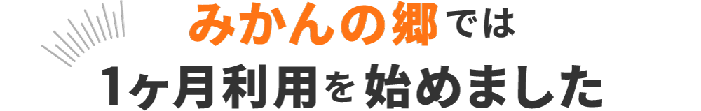 みかんの郷では一ヶ月利用を始めました